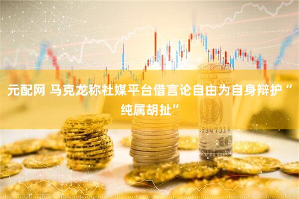 元配网 马克龙称社媒平台借言论自由为自身辩护“纯属胡扯”