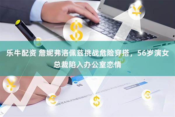 乐牛配资 詹妮弗洛佩兹挑战危险穿搭，56岁演女总裁陷入办公室恋情
