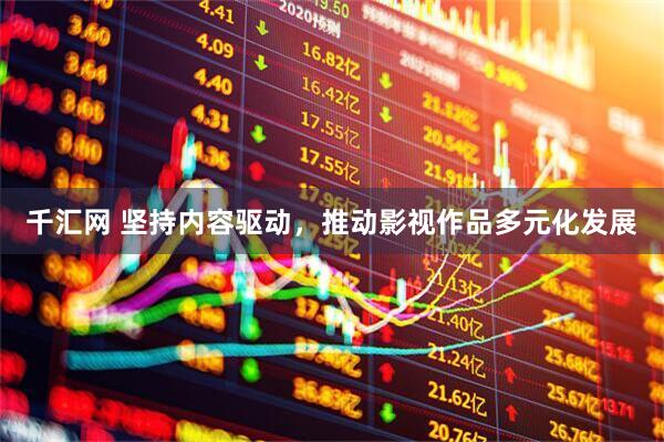 千汇网 坚持内容驱动，推动影视作品多元化发展