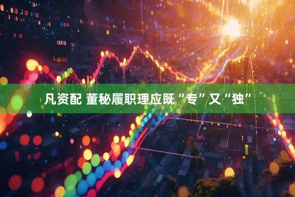凡资配 董秘履职理应既“专”又“独”