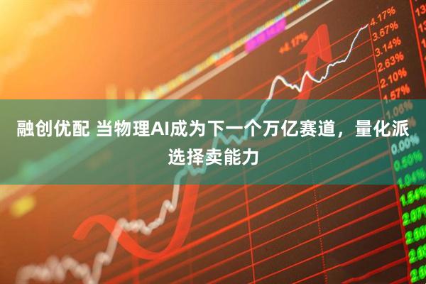融创优配 当物理AI成为下一个万亿赛道,量化派选择卖能力