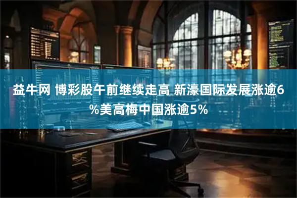 益牛网 博彩股午前继续走高 新濠国际发展涨逾6%美高梅中国涨逾5%
