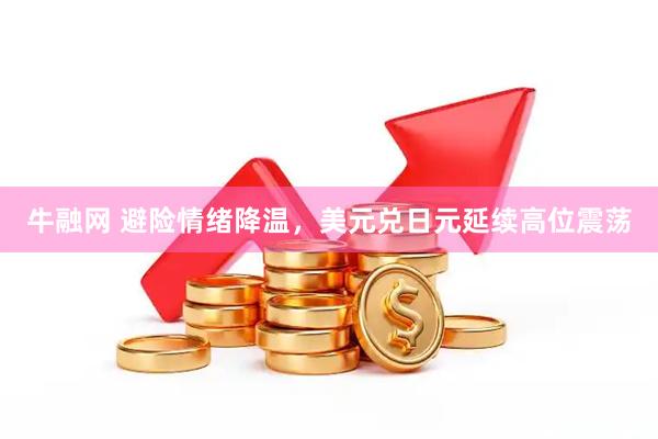 牛融网 避险情绪降温，美元兑日元延续高位震荡